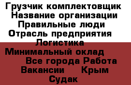 Грузчик-комплектовщик › Название организации ­ Правильные люди › Отрасль предприятия ­ Логистика › Минимальный оклад ­ 26 000 - Все города Работа » Вакансии   . Крым,Судак